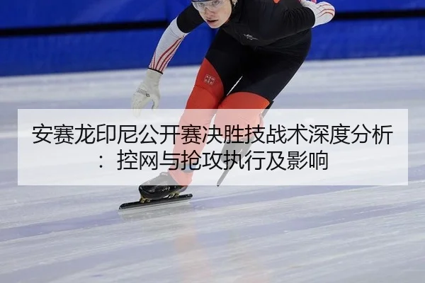 安赛龙印尼公开赛决胜技战术深度分析：控网与抢攻执行及影响