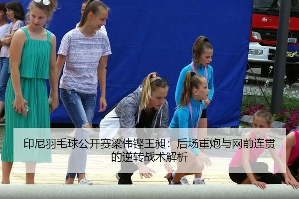 印尼羽毛球公开赛梁伟铿王昶：后场重炮与网前连贯的逆转战术解析