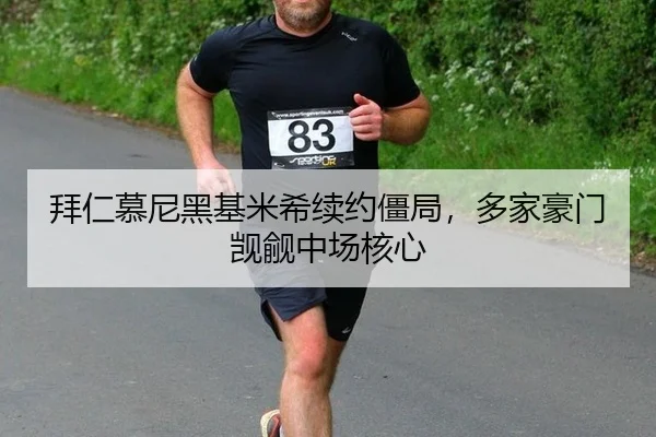 拜仁慕尼黑基米希续约僵局，多家豪门觊觎中场核心