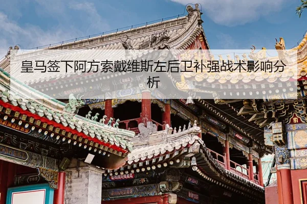 皇马签下阿方索戴维斯左后卫补强战术影响分析